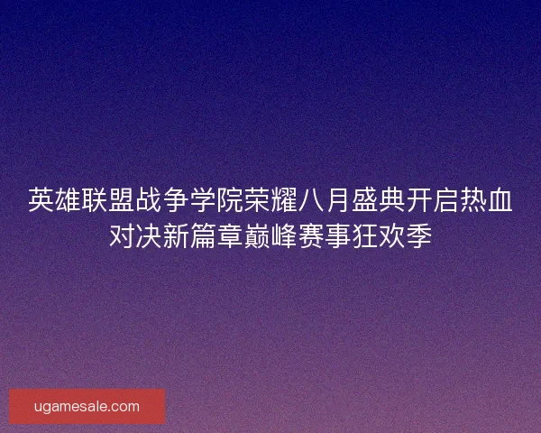 英雄联盟战争学院荣耀八月盛典开启热血对决新篇章巅峰赛事狂欢季 英雄联盟战争学院荣耀八月盛典开启热血对决新篇章巅峰赛事狂欢季
