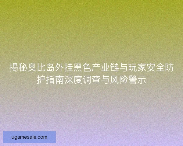 揭秘奥比岛外挂黑色产业链与玩家安全防护指南深度调查与风险警示 揭秘奥比岛外挂黑色产业链与玩家安全防护指南深度调查与风险警示